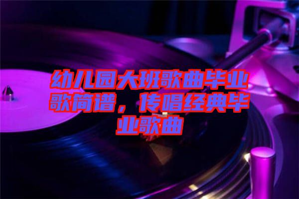 幼兒園大班歌曲畢業(yè)歌簡譜，傳唱經(jīng)典畢業(yè)歌曲