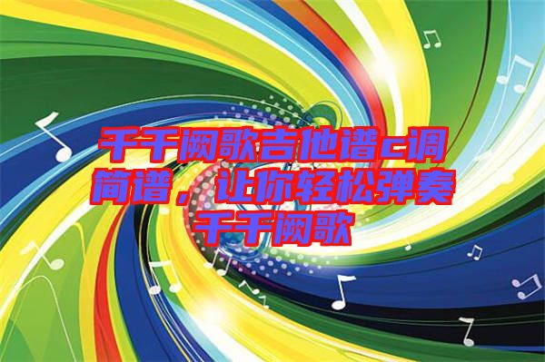 千千闕歌吉他譜c調(diào)簡譜，讓你輕松彈奏千千闕歌