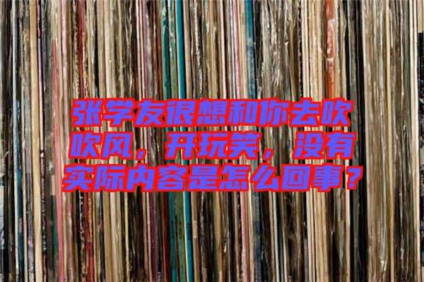 張學(xué)友很想和你去吹吹風(fēng)，開玩笑，沒有實(shí)際內(nèi)容是怎么回事？