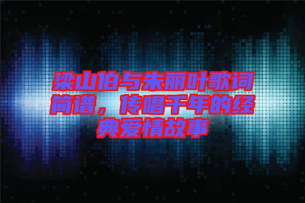 梁山伯與朱麗葉歌詞簡譜，傳唱千年的經(jīng)典愛情故事