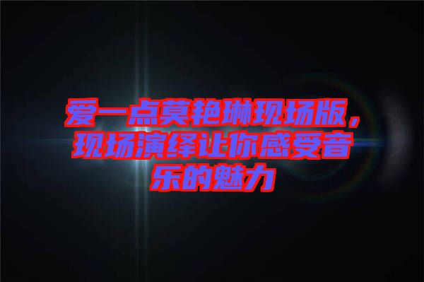 愛一點(diǎn)莫艷琳現(xiàn)場版，現(xiàn)場演繹讓你感受音樂的魅力