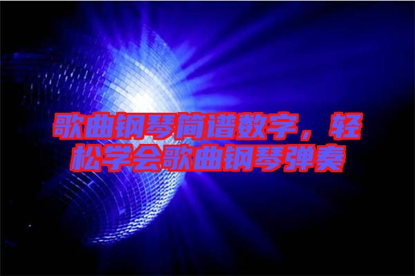 歌曲鋼琴簡譜數(shù)字，輕松學(xué)會歌曲鋼琴彈奏