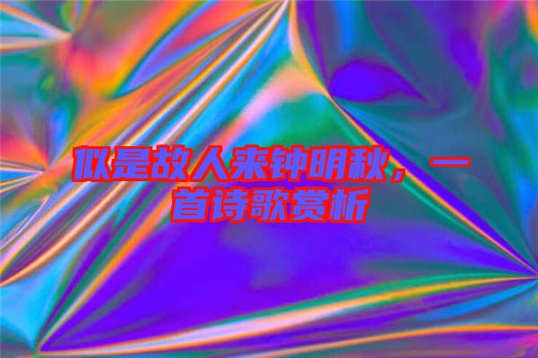 似是故人來(lái)鐘明秋，一首詩(shī)歌賞析