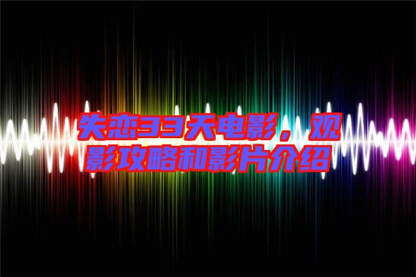 失戀33天電影，觀影攻略和影片介紹