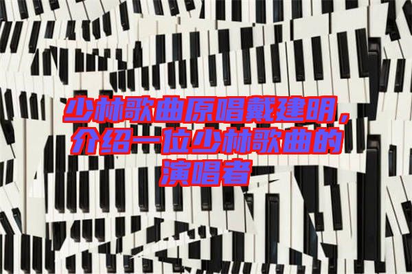 少林歌曲原唱戴建明，介紹一位少林歌曲的演唱者
