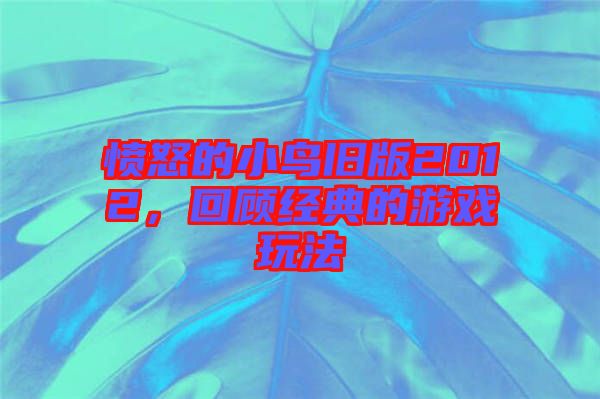 憤怒的小鳥舊版2012，回顧經(jīng)典的游戲玩法