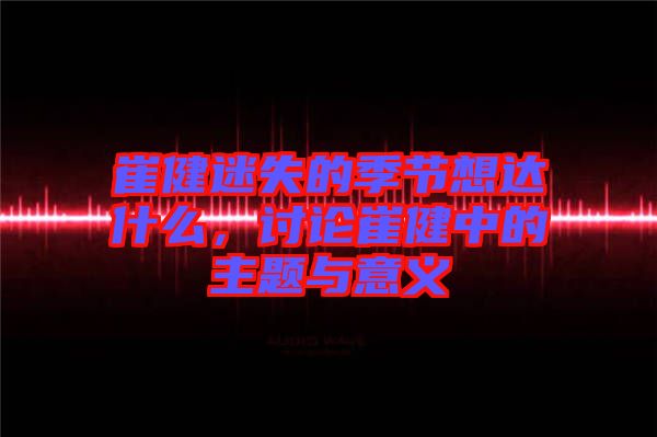 崔健迷失的季節(jié)想達什么，討論崔健中的主題與意義