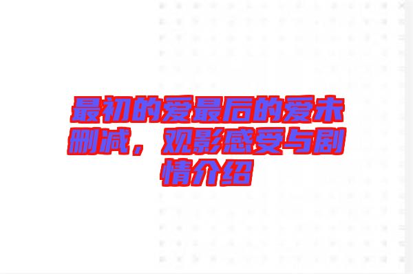 最初的愛最后的愛未刪減，觀影感受與劇情介紹