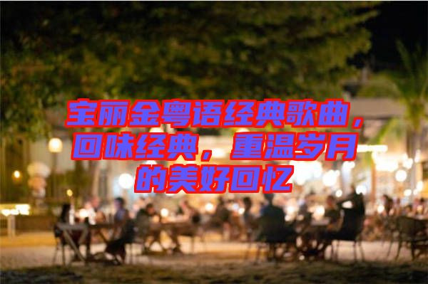 寶麗金粵語(yǔ)經(jīng)典歌曲，回味經(jīng)典，重溫歲月的美好回憶
