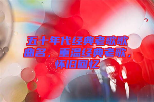 五十年代經(jīng)典老歌歌曲名，重溫經(jīng)典老歌，懷舊回憶