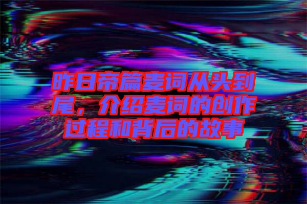 昨日帝篇麥詞從頭到尾，介紹麥詞的創(chuàng)作過(guò)程和背后的故事