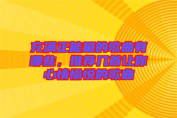 充滿正能量的歌曲有哪些，推薦幾首讓你心情愉悅的歌曲