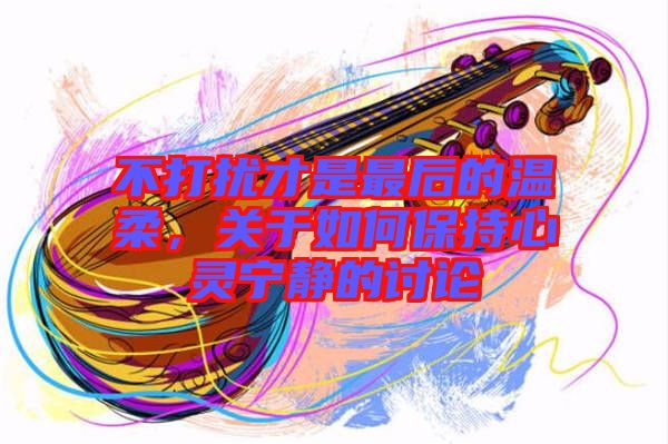 不打擾才是最后的溫柔，關(guān)于如何保持心靈寧靜的討論