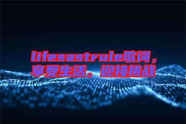 lifesastrule歌詞，享受生活，迎接挑戰(zhàn)