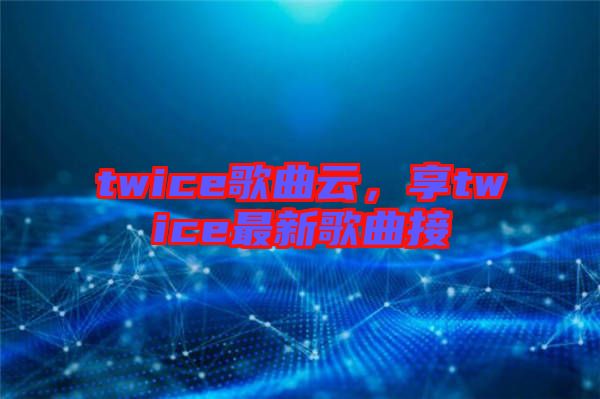 twice歌曲云，享twice最新歌曲接