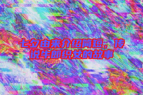 七夕由來介紹簡短，傳說牛郎織女的故事