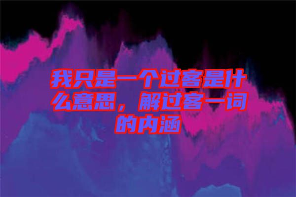 我只是一個過客是什么意思，解過客一詞的內(nèi)涵