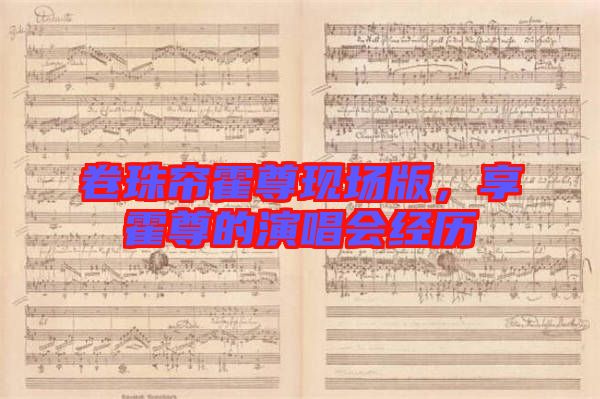 卷珠簾霍尊現(xiàn)場(chǎng)版，享霍尊的演唱會(huì)經(jīng)歷