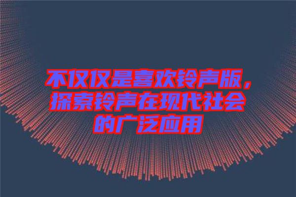 不僅僅是喜歡鈴聲版，探索鈴聲在現(xiàn)代社會(huì)的廣泛應(yīng)用