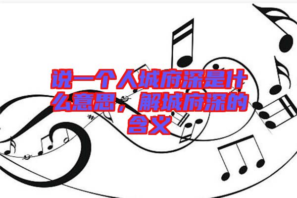 說一個人城府深是什么意思，解城府深的含義