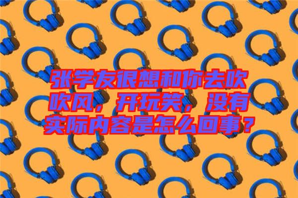 張學友很想和你去吹吹風，開玩笑，沒有實際內容是怎么回事？