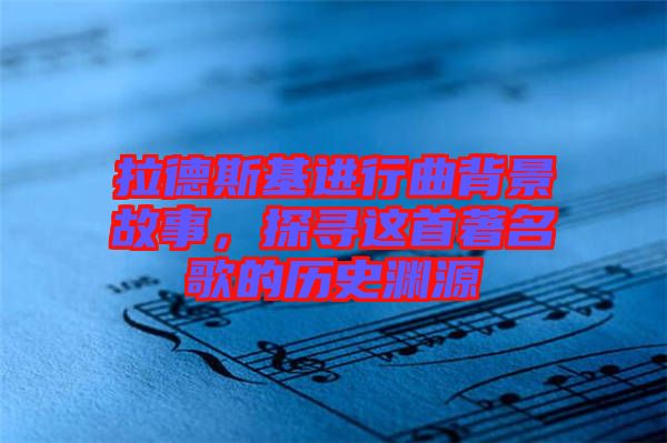 拉德斯基進(jìn)行曲背景故事，探尋這首著名歌的歷史淵源