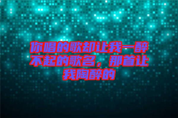 你唱的歌卻讓我一醉不起的歌名，那首讓我陶醉的