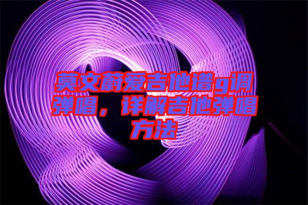 莫文蔚愛(ài)吉他譜g調(diào)彈唱，詳解吉他彈唱方法