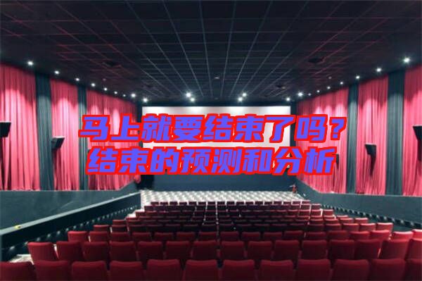 馬上就要結(jié)束了嗎？結(jié)束的預(yù)測(cè)和分析