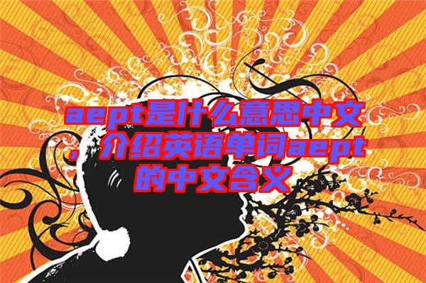 aept是什么意思中文，介紹英語單詞aept的中文含義