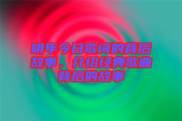 明年今日歌詞的背后故事，介紹經(jīng)典歌曲背后的故事