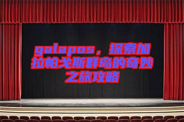 galapos，探索加拉帕戈斯群島的奇妙之旅攻略