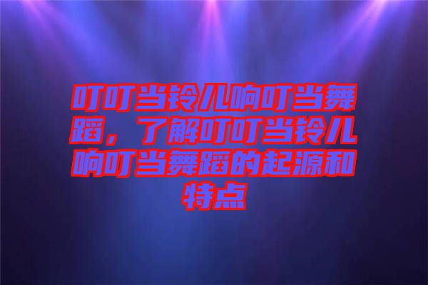 叮叮當鈴兒響叮當舞蹈，了解叮叮當鈴兒響叮當舞蹈的起源和特點