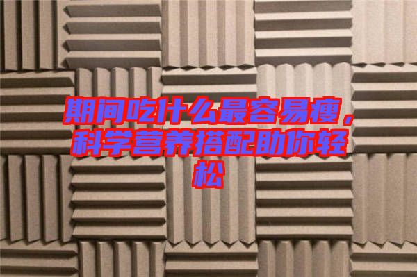 期間吃什么最容易瘦，科學(xué)營(yíng)養(yǎng)搭配助你輕松
