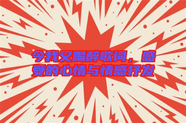 今我又喝醉歌詞，感受的心情與情感抒發(fā)