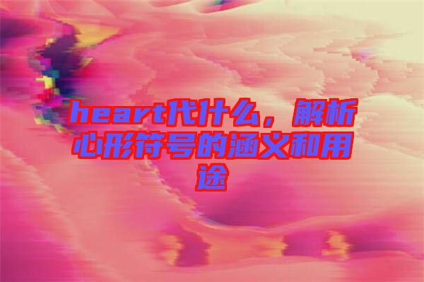 heart代什么，解析心形符號的涵義和用途