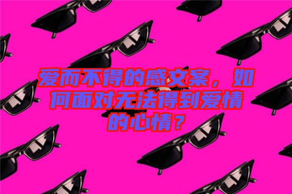 愛而不得的感文案，如何面對無法得到愛情的心情？