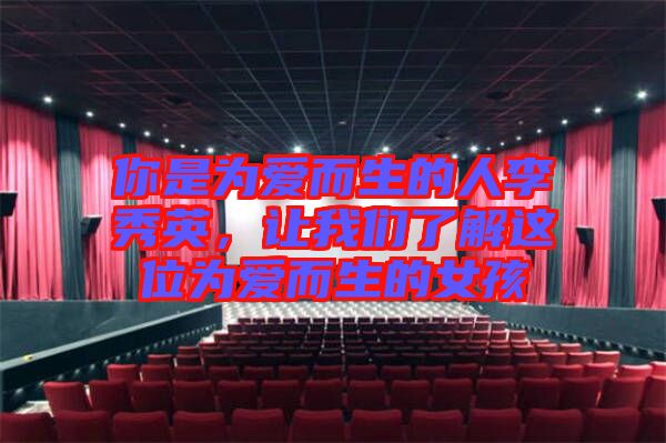 你是為愛而生的人李秀英，讓我們了解這位為愛而生的女孩