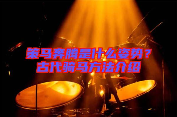 策馬奔騰是什么姿勢(shì)？古代騎馬方法介紹