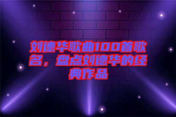 劉德華歌曲100首歌名，盤點(diǎn)劉德華的經(jīng)典作品