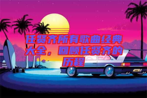 任賢齊所有歌曲經典大全，回顧任賢齊的歷程