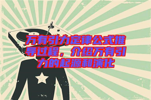 萬(wàn)有引力定律公式推導(dǎo)過(guò)程，介紹萬(wàn)有引力的起源和演化
