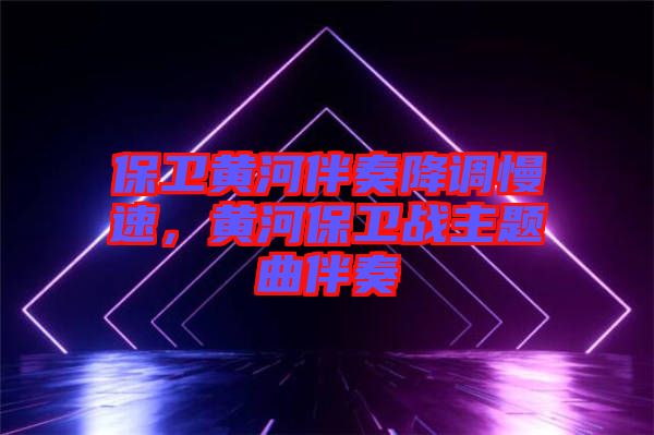 保衛(wèi)黃河伴奏降調(diào)慢速，黃河保衛(wèi)戰(zhàn)主題曲伴奏