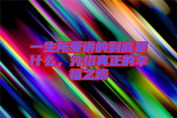 一生所愛講的到底是什么，介紹真正的幸福之路
