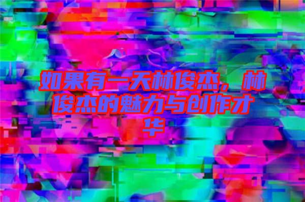 如果有一天林俊杰，林俊杰的魅力與創(chuàng)作才華