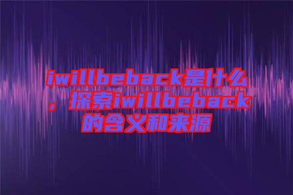 iwillbeback是什么，探索iwillbeback的含義和來源