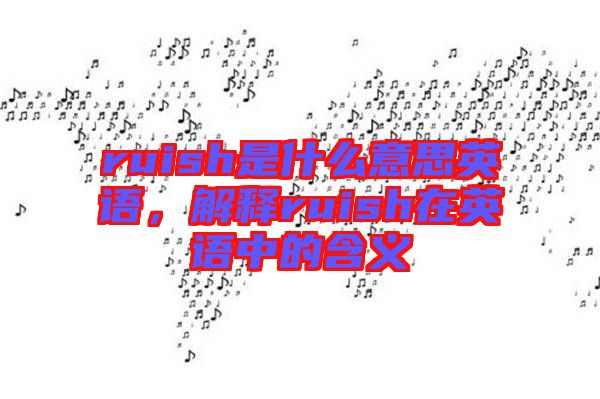 ruish是什么意思英語，解釋ruish在英語中的含義