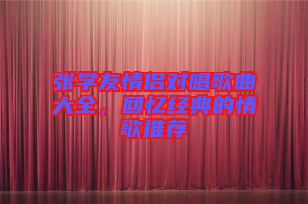 張學(xué)友情侶對唱歌曲大全，回憶經(jīng)典的情歌推薦