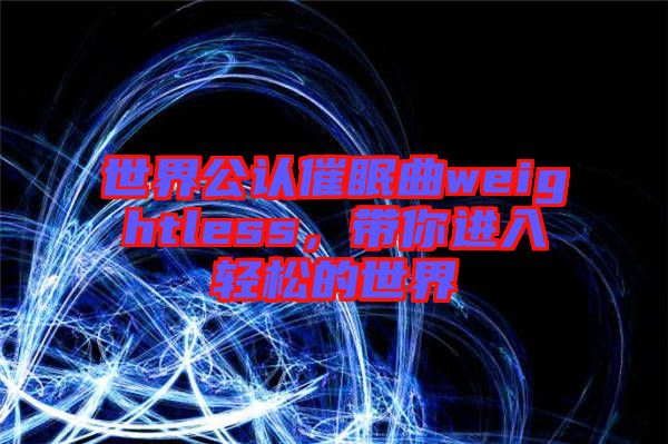 世界公認催眠曲weightless，帶你進入輕松的世界
