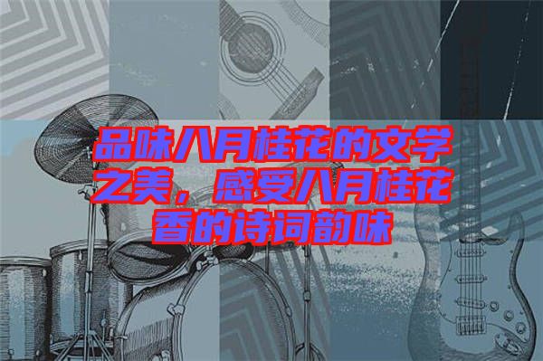 品味八月桂花的文學(xué)之美，感受八月桂花香的詩詞韻味